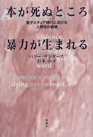 本が死ぬところ暴力が生まれる―電子メディア時代における人間性の崩壊　 バリー サンダース著,  杉本卓訳　 新曜社　1998/10/15 